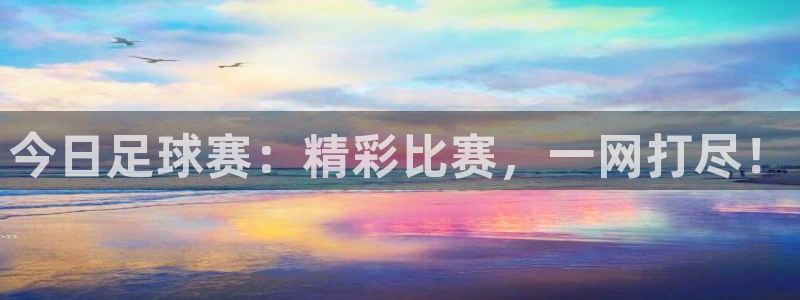 球皇看球是正规平台吗：今日足球赛：精彩比赛，一网打尽！