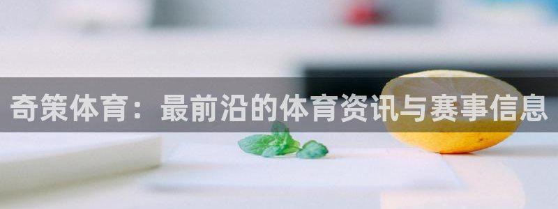 球皇看球的邀请码：奇策体育：最前沿的体育资讯与赛事信息