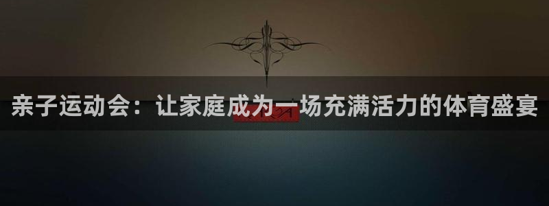 球皇看球的邀请码：亲子运动会：让家庭成为一场充满活力的体育盛宴