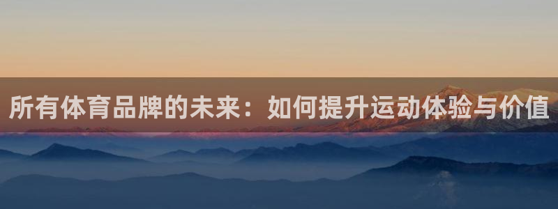 球皇直播：所有体育品牌的未来：如何提升运
